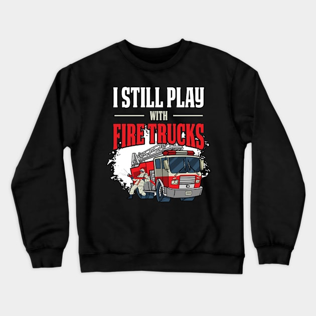 I Still Play With Trucks Funny Firefighter Gift Crewneck Sweatshirt by CatRobot